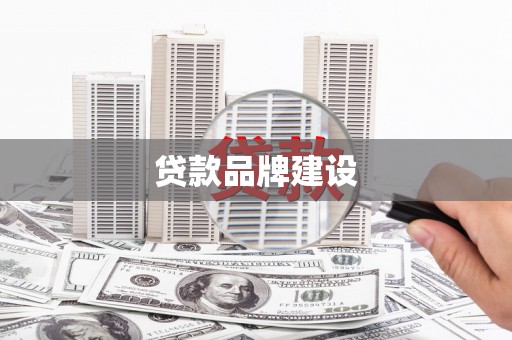 怀集贷款品牌建设