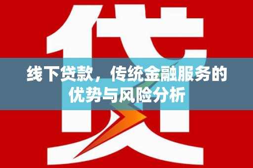 怀集线下贷款，传统金融服务的优势与风险分析