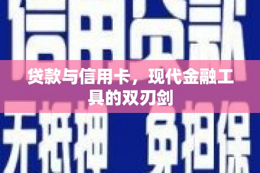 怀集贷款与信用卡，现代金融工具的双刃剑