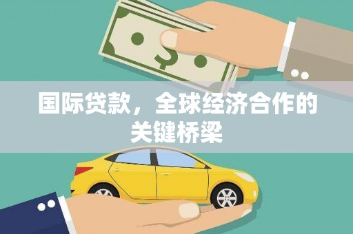 怀集国际贷款，全球经济合作的关键桥梁