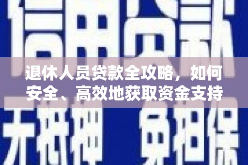 怀集退休人员贷款全攻略，如何安全、高效地获取资金支持