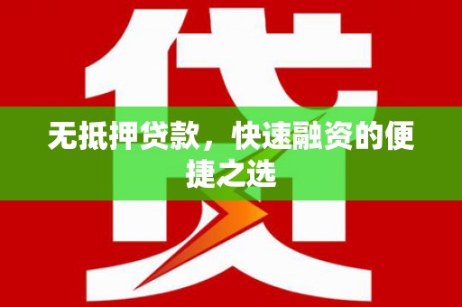 怀集无抵押贷款，快速融资的便捷之选