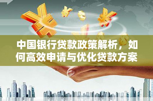 怀集中国银行贷款政策解析，如何高效申请与优化贷款方案