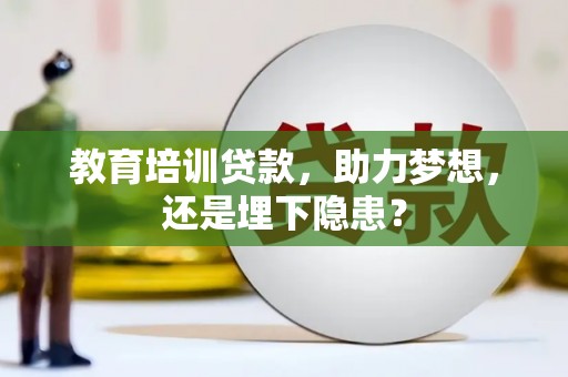 怀集教育培训贷款，助力梦想，还是埋下隐患？