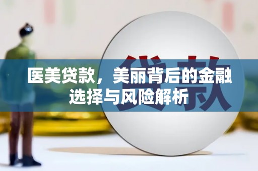 怀集医美贷款，美丽背后的金融选择与风险解析