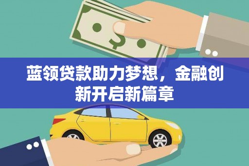 怀集蓝领贷款助力梦想，金融创新开启新篇章