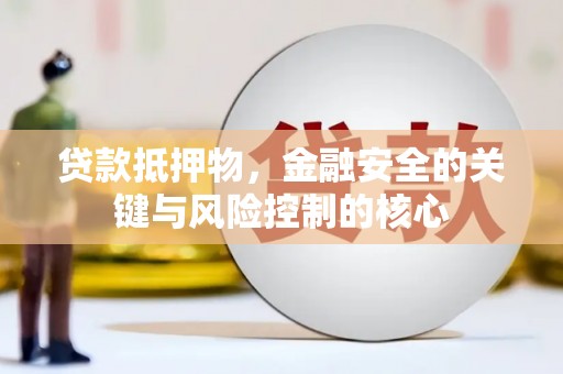 怀集贷款抵押物，金融安全的关键与风险控制的核心