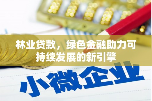 怀集林业贷款，绿色金融助力可持续发展的新引擎