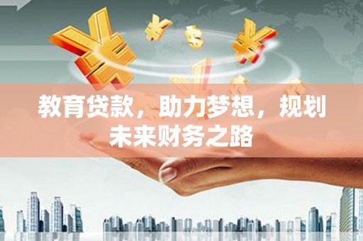 怀集教育贷款，助力梦想，规划未来财务之路