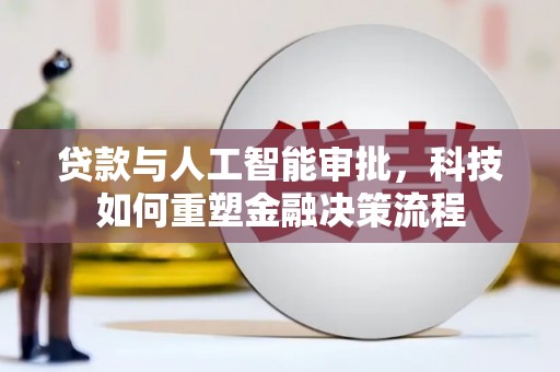 怀集贷款与人工智能审批，科技如何重塑金融决策流程