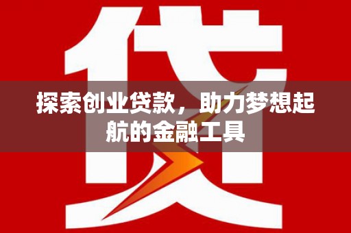 怀集探索创业贷款，助力梦想起航的金融工具