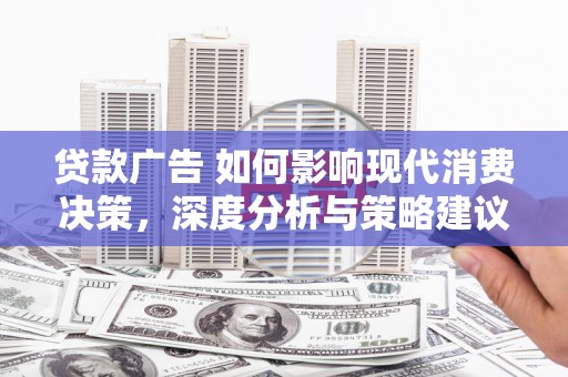 怀集贷款广告 如何影响现代消费决策，深度分析与策略建议
