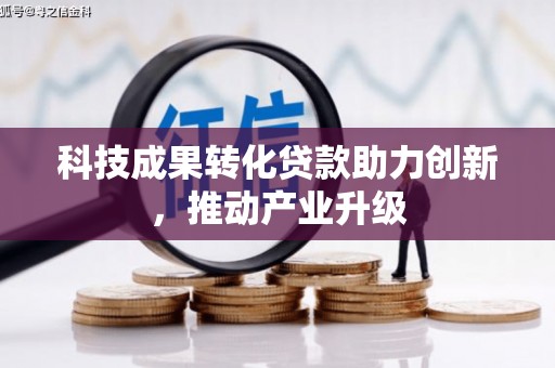 怀集科技成果转化贷款助力创新，推动产业升级