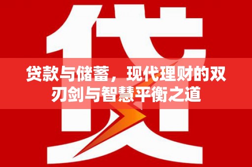 怀集贷款与储蓄，现代理财的双刃剑与智慧平衡之道