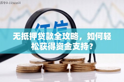 怀集无抵押贷款全攻略，如何轻松获得资金支持？