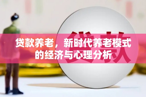 怀集贷款养老，新时代养老模式的经济与心理分析