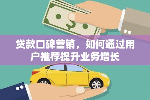 怀集贷款口碑营销，如何通过用户推荐提升业务增长