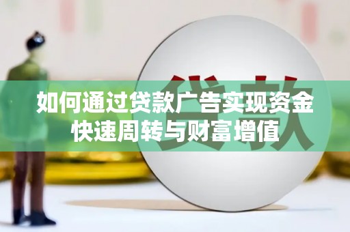 怀集如何通过贷款广告实现资金快速周转与财富增值
