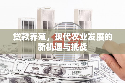 怀集贷款养殖，现代农业发展的新机遇与挑战