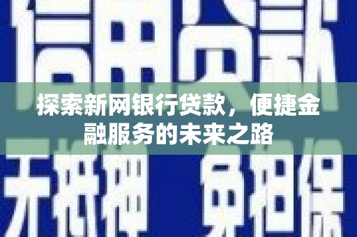 怀集探索新网银行贷款，便捷金融服务的未来之路