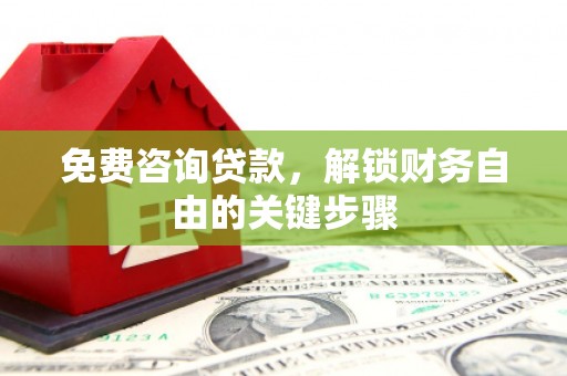 怀集免费咨询贷款，解锁财务自由的关键步骤