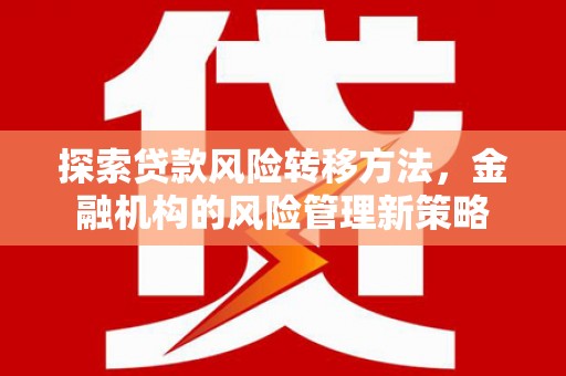 怀集探索贷款风险转移方法，金融机构的风险管理新策略