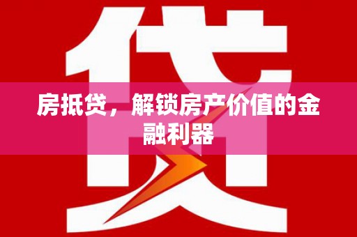 怀集房抵贷，解锁房产价值的金融利器