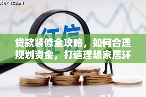 怀集贷款装修全攻略，如何合理规划资金，打造理想家居环境