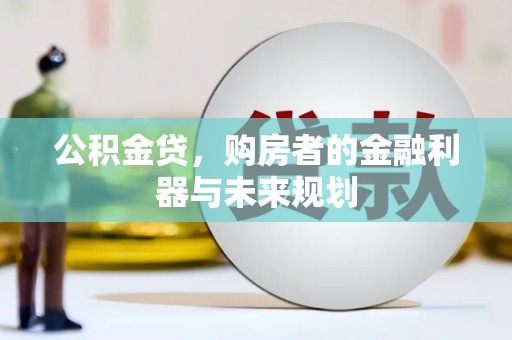 怀集公积金贷，购房者的金融利器与未来规划