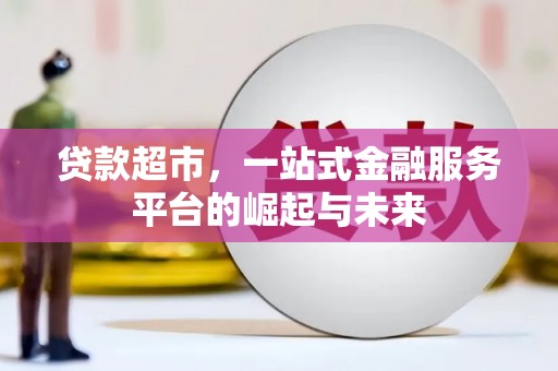 怀集贷款超市，一站式金融服务平台的崛起与未来