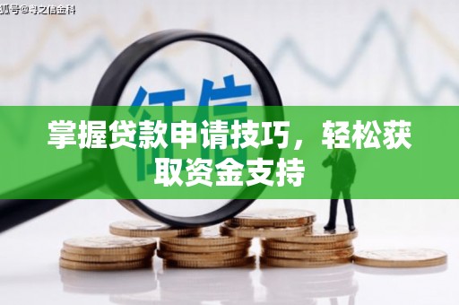 怀集掌握贷款申请技巧，轻松获取资金支持