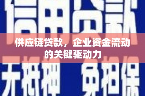 怀集供应链贷款，企业资金流动的关键驱动力