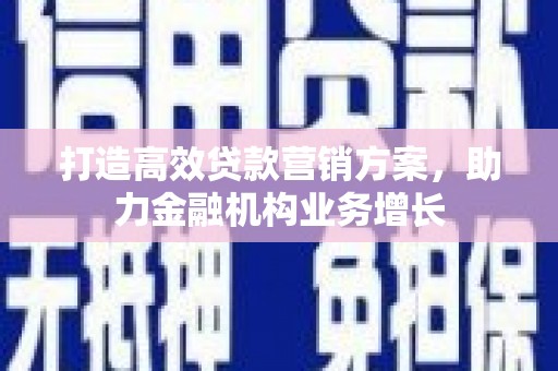 怀集打造高效贷款营销方案，助力金融机构业务增长