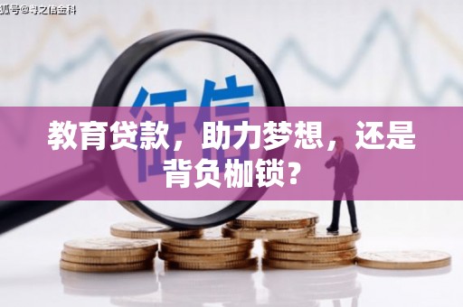 怀集教育贷款，助力梦想，还是背负枷锁？