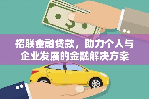 怀集招联金融贷款，助力个人与企业发展的金融解决方案