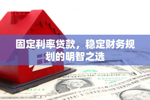 怀集固定利率贷款，稳定财务规划的明智之选