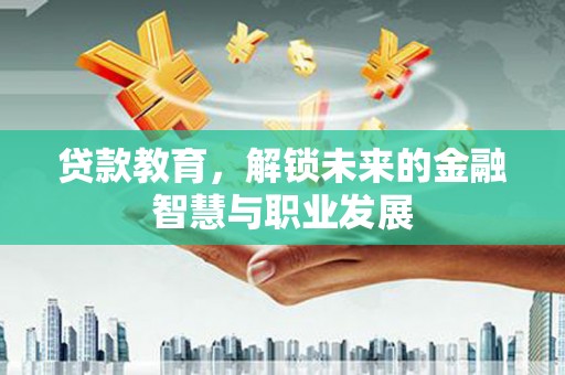 怀集贷款教育，解锁未来的金融智慧与职业发展