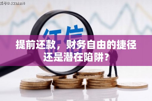 怀集提前还款，财务自由的捷径还是潜在陷阱？