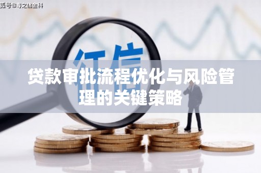 怀集贷款审批流程优化与风险管理的关键策略