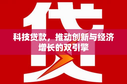 怀集科技贷款，推动创新与经济增长的双引擎