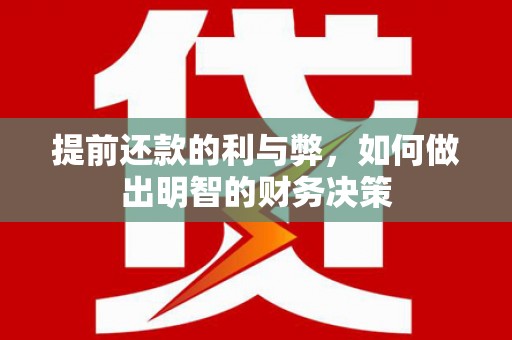 怀集提前还款的利与弊，如何做出明智的财务决策