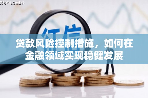 怀集贷款风险控制措施，如何在金融领域实现稳健发展
