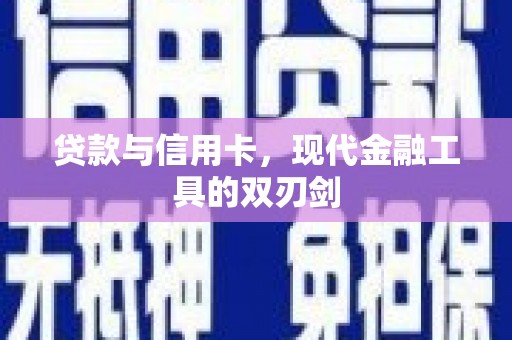 怀集贷款与信用卡，现代金融工具的双刃剑