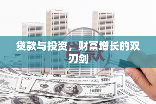 怀集贷款与投资，财富增长的双刃剑