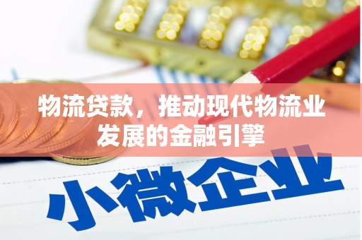 怀集物流贷款，推动现代物流业发展的金融引擎