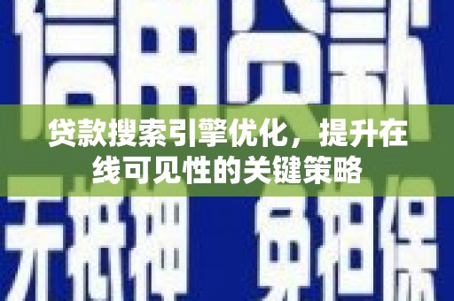 怀集贷款搜索引擎优化，提升在线可见性的关键策略