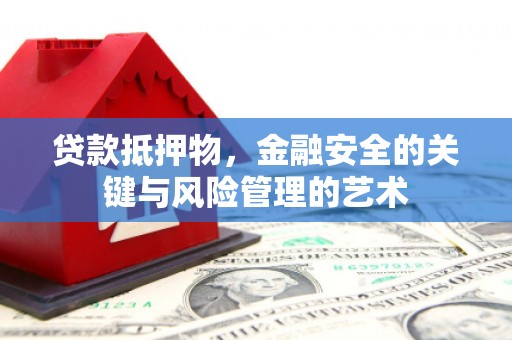 怀集贷款抵押物，金融安全的关键与风险管理的艺术