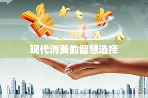 怀集现代消费的智慧选择
