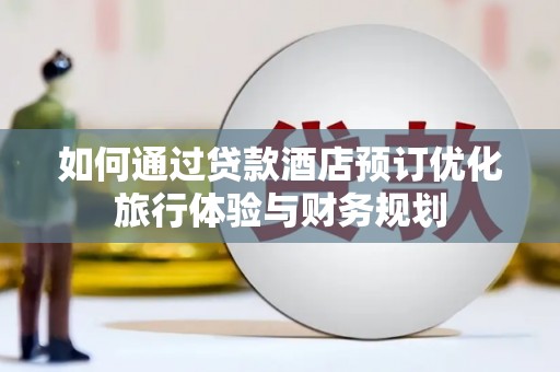 怀集如何通过贷款酒店预订优化旅行体验与财务规划
