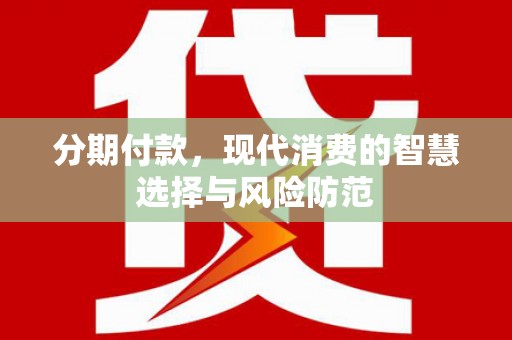 怀集分期付款，现代消费的智慧选择与风险防范